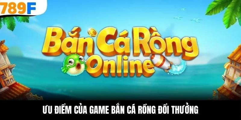 Ưu điểm của game bắn cá rồng đổi thưởng