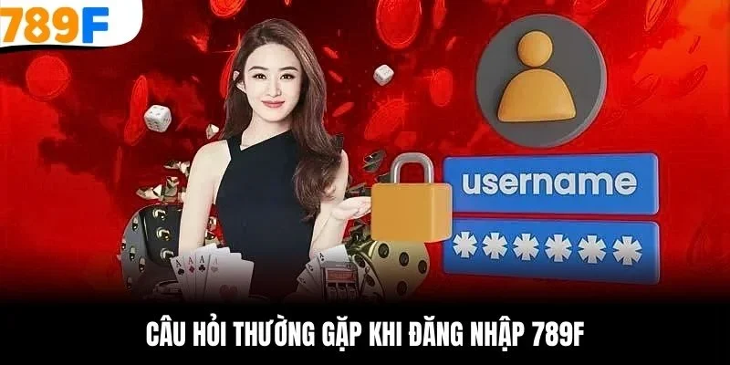 Câu hỏi thường gặp khi đăng nhập 789F