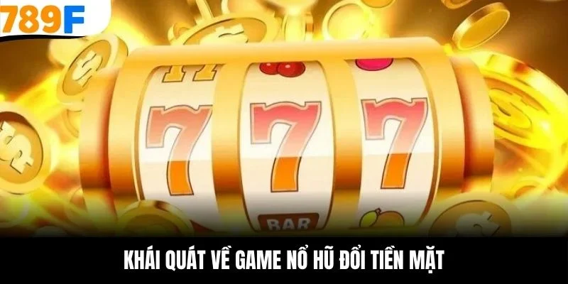 Khái quát về game nổ hũ đổi tiền mặt