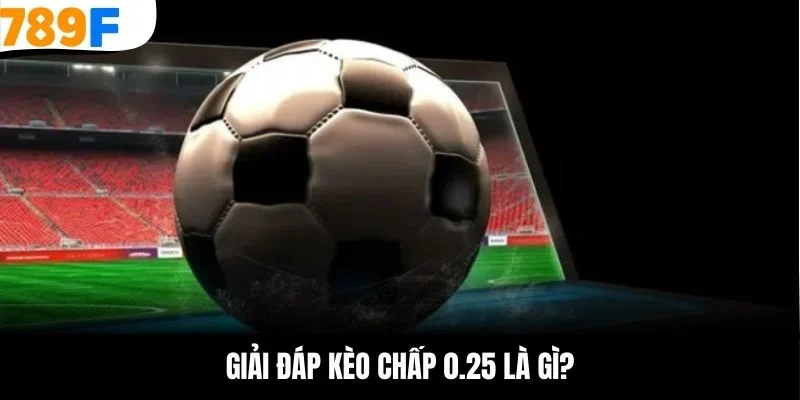 Giải đáp kèo chấp 0.25 là gì?