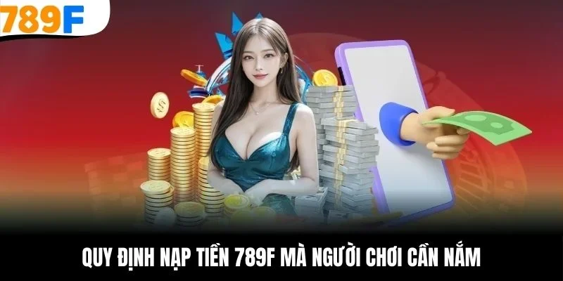 Quy định nạp tiền 789F mà người chơi cần nắm