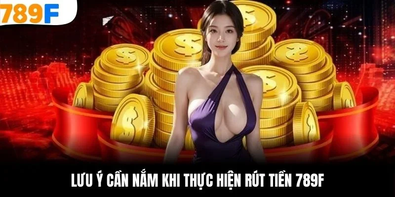 Lưu ý cần nắm khi thực hiện rút tiền 789F