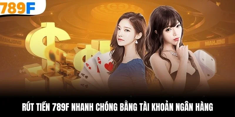 Rút tiền 789F nhanh chóng bằng tài khoản ngân hàng
