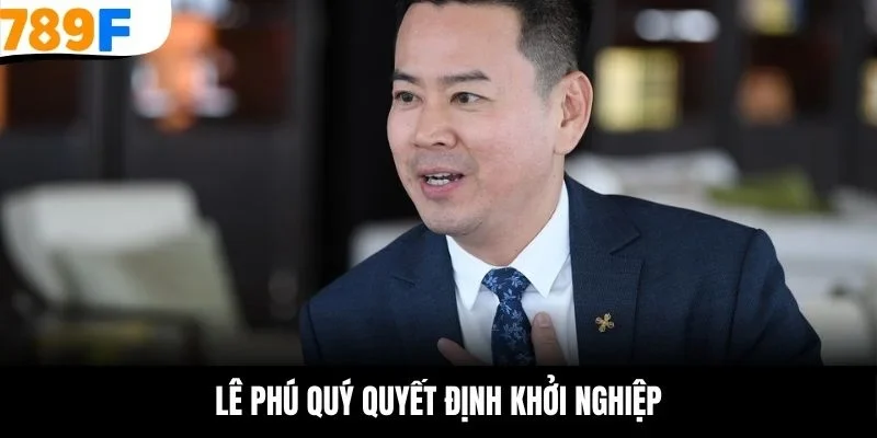 Lê Phú Quý quyết định khởi nghiệp