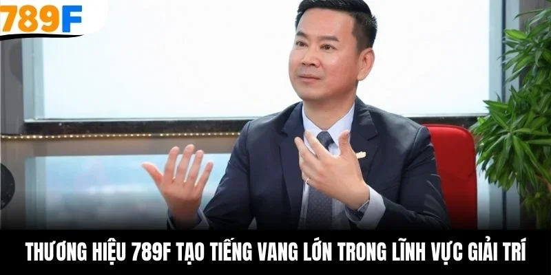 Thương hiệu 789F tạo tiếng vang lớn trong lĩnh vực giải trí