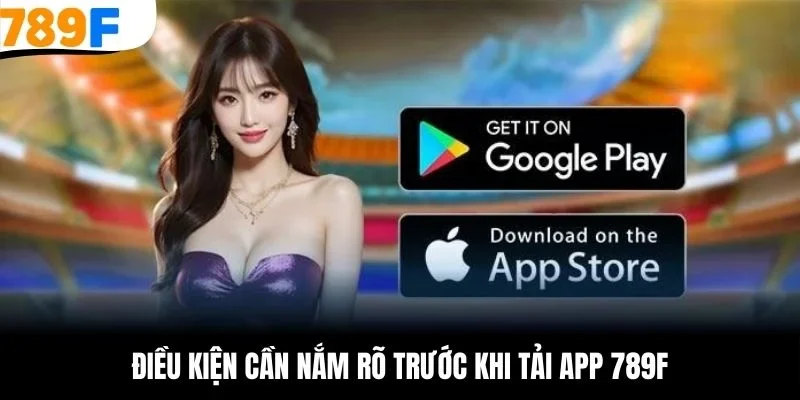 Điều kiện cần nắm rõ trước khi tải app 789F